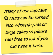 Many of our cupcake flavours can be turned into whoopie pies or large cakes so please feel free to ask if you can’t see it here.