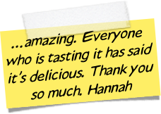 ...amazing. Everyone who is tasting it has said it’s delicious. Thank you so much. Hannah
